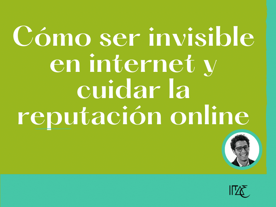 Cómo ser invisible en internet y cuidar la reputación online